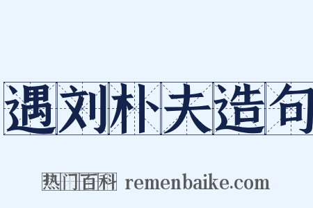 遇刘朴夫造句是什么意思的图片